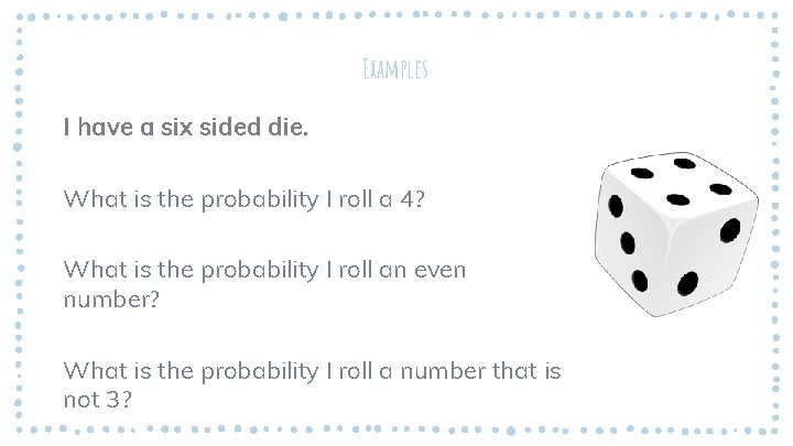 Examples I have a six sided die. What is the probability I roll a