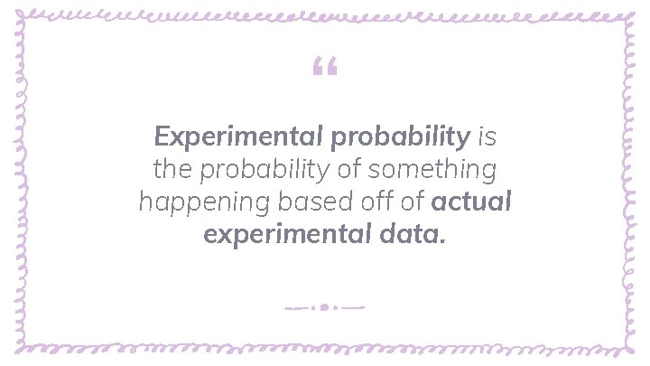 “ Experimental probability is the probability of something happening based off of actual experimental