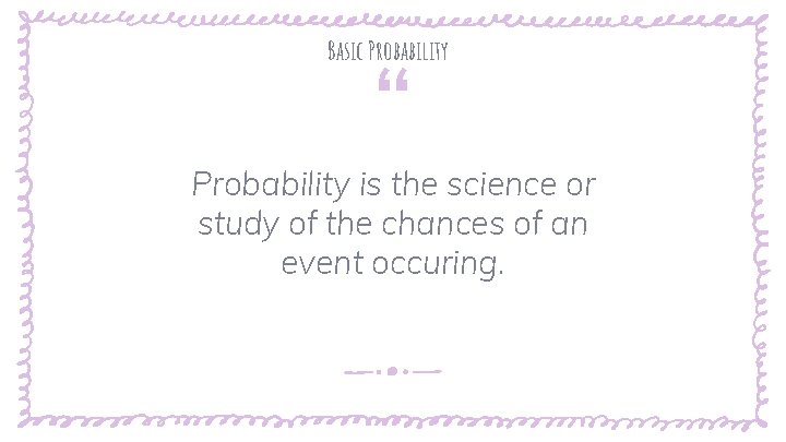 “ Basic Probability is the science or study of the chances of an event