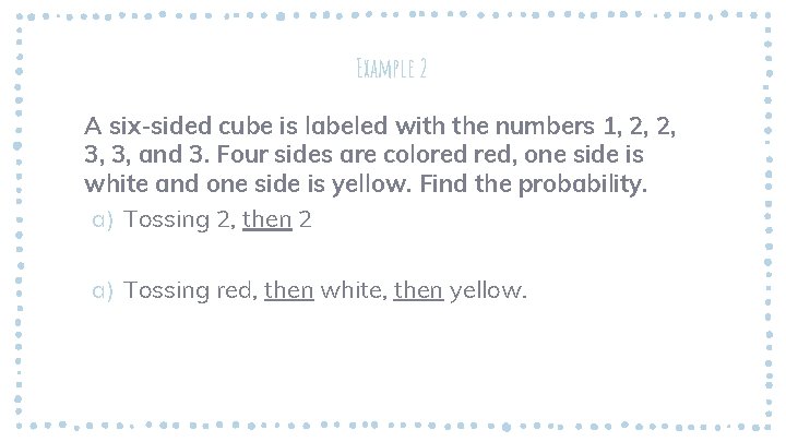 Example 2 A six-sided cube is labeled with the numbers 1, 2, 2, 3,