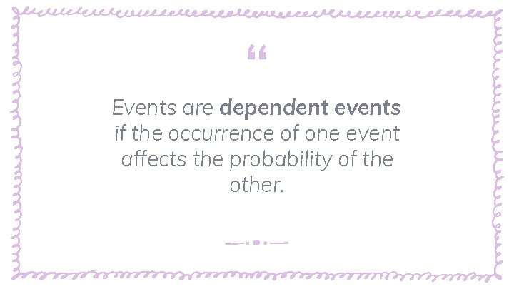 “ Events are dependent events if the occurrence of one event affects the probability