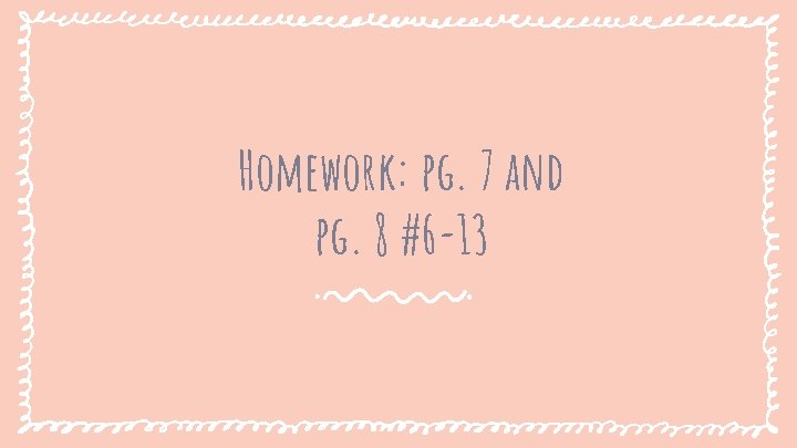 Homework: pg. 7 and pg. 8 #6 -13 