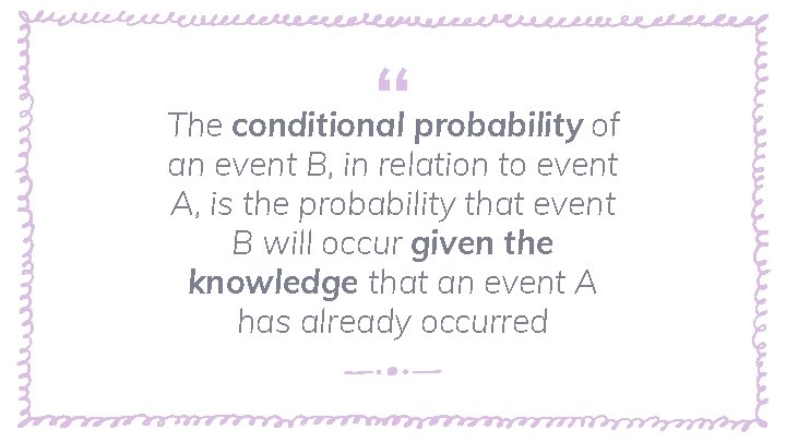 “ The conditional probability of an event B, in relation to event A, is