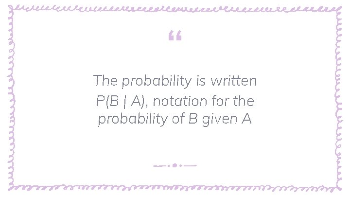 “ The probability is written P(B | A), notation for the probability of B