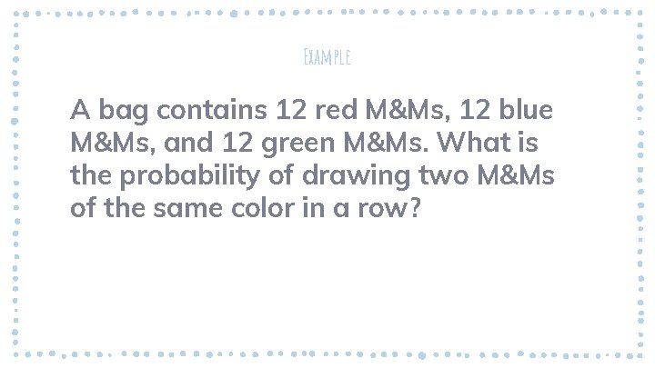 Example A bag contains 12 red M&Ms, 12 blue M&Ms, and 12 green M&Ms.