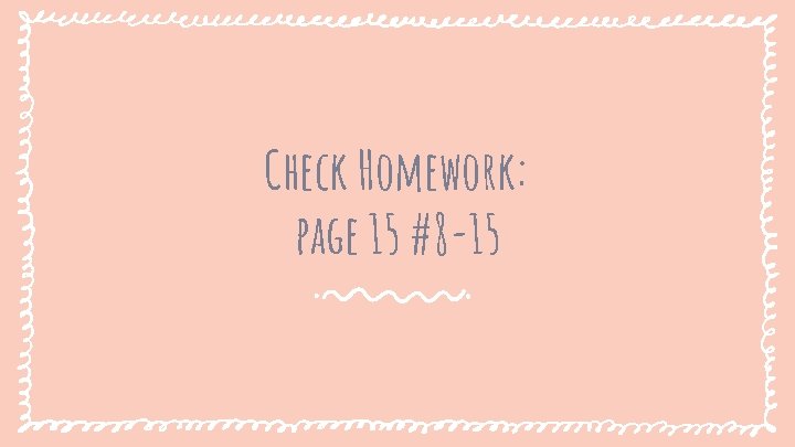 Check Homework: page 15 #8 -15 