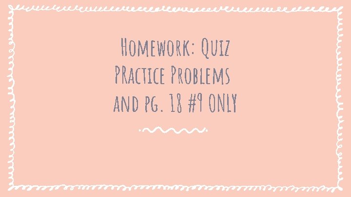 Homework: Quiz PRactice Problems and pg. 18 #9 ONLY 