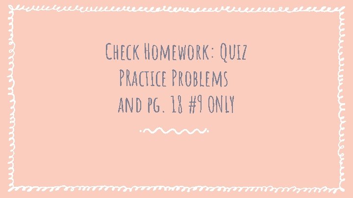 Check Homework: Quiz PRactice Problems and pg. 18 #9 ONLY 