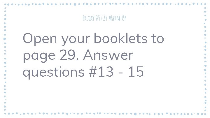 Friday 05/24 Warm Up Open your booklets to page 29. Answer questions #13 -