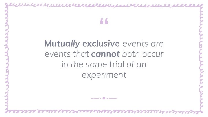 “ Mutually exclusive events are events that cannot both occur in the same trial