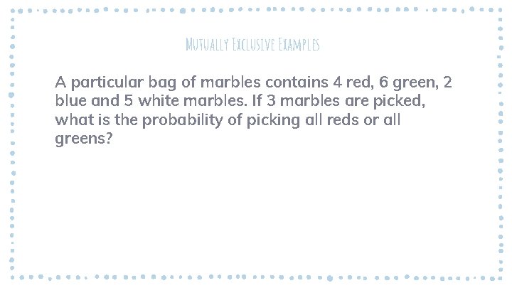Mutually Exclusive Examples A particular bag of marbles contains 4 red, 6 green, 2