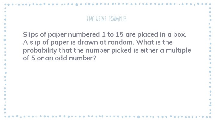 Inclusive Examples Slips of paper numbered 1 to 15 are placed in a box.