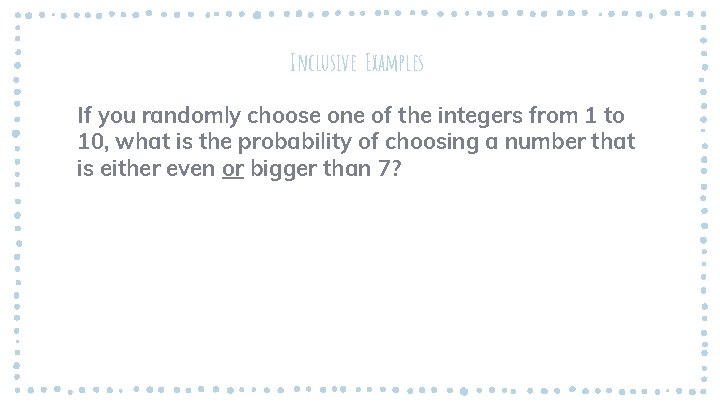 Inclusive Examples If you randomly choose one of the integers from 1 to 10,