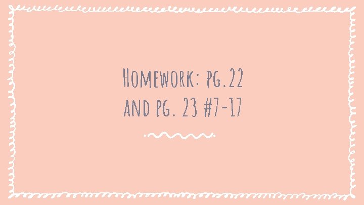 Homework: pg. 22 and pg. 23 #7 -17 