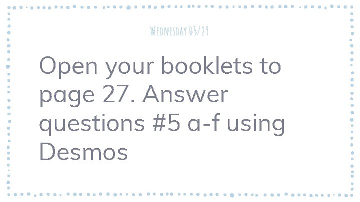 Wednesday 05/29 Open your booklets to page 27. Answer questions #5 a-f using Desmos