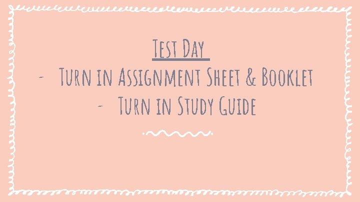 Test Day - Turn in Assignment Sheet & Booklet - Turn in Study Guide