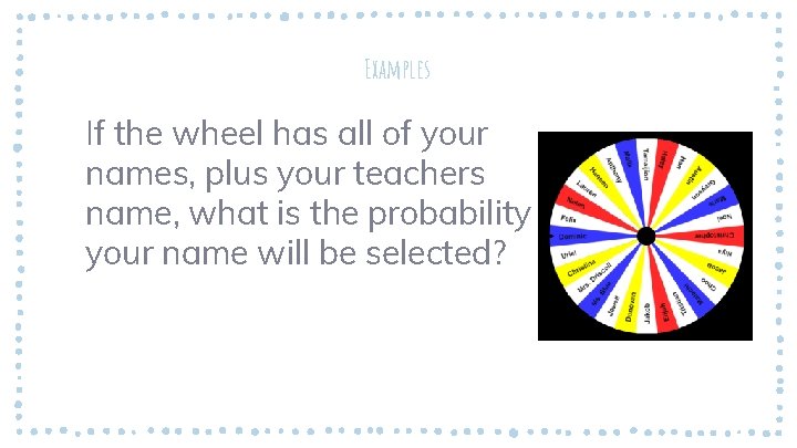 Examples If the wheel has all of your names, plus your teachers name, what