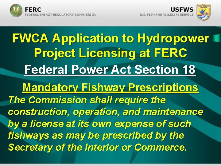 FWCA Application to Hydropower Project Licensing at FERC Federal Power Act Section 18 Mandatory