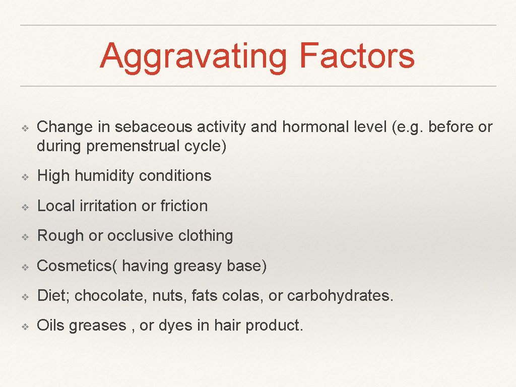 Aggravating Factors ❖ Change in sebaceous activity and hormonal level (e. g. before or