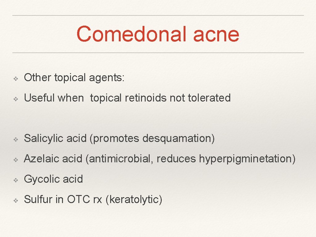 Comedonal acne ❖ Other topical agents: ❖ Useful when topical retinoids not tolerated ❖