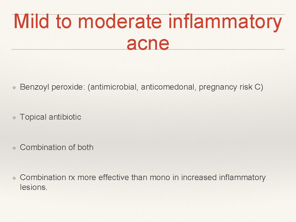 Mild to moderate inflammatory acne ❖ Benzoyl peroxide: (antimicrobial, anticomedonal, pregnancy risk C) ❖