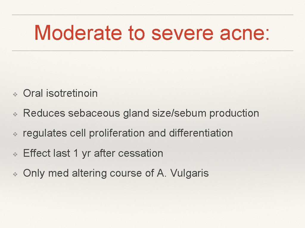 Moderate to severe acne: ❖ Oral isotretinoin ❖ Reduces sebaceous gland size/sebum production ❖