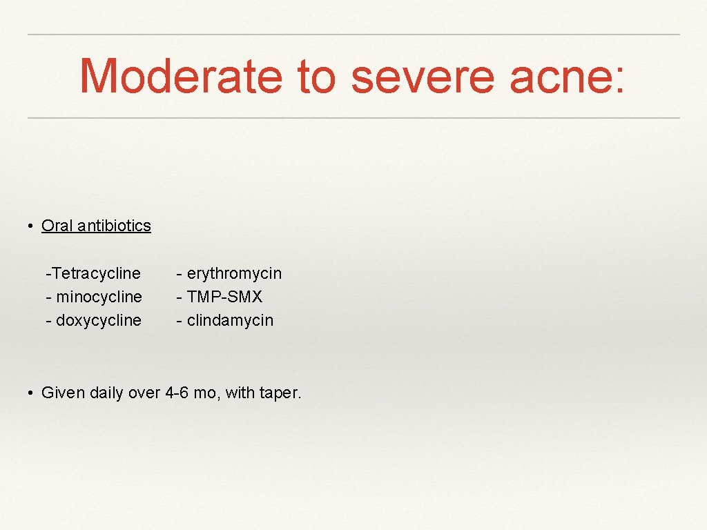 Moderate to severe acne: • Oral antibiotics -Tetracycline - minocycline - doxycycline - erythromycin