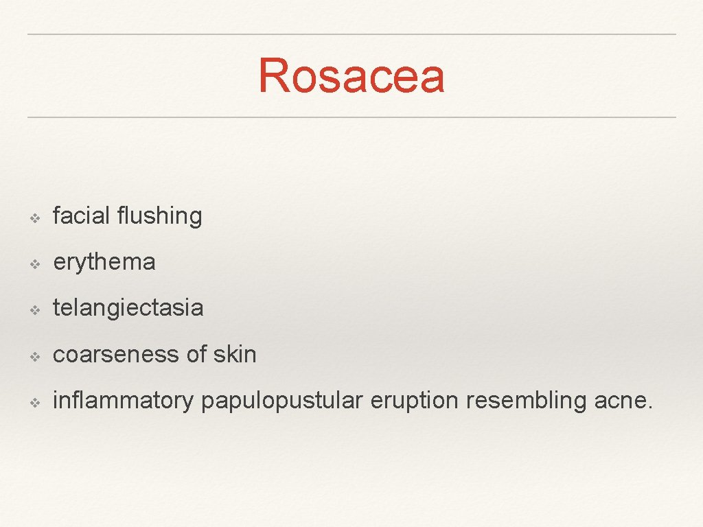 Rosacea ❖ facial flushing ❖ erythema ❖ telangiectasia ❖ coarseness of skin ❖ inflammatory