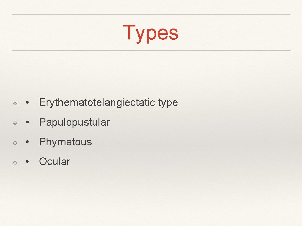 Types ❖ • Erythematotelangiectatic type ❖ • Papulopustular ❖ • Phymatous ❖ • Ocular