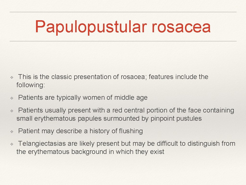 Papulopustular rosacea ❖ ❖ ❖ This is the classic presentation of rosacea; features include