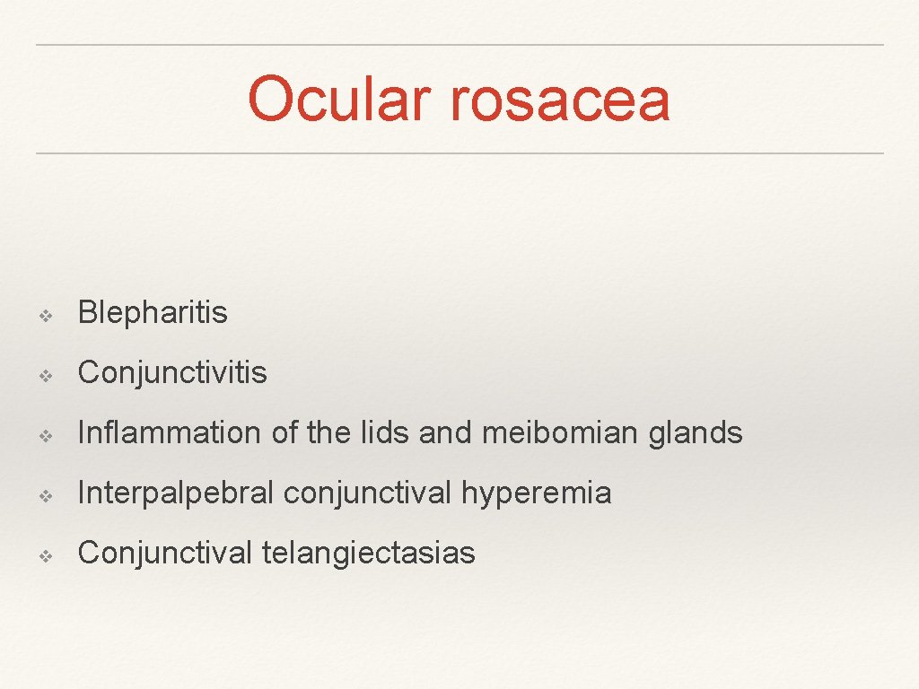 Ocular rosacea ❖ Blepharitis ❖ Conjunctivitis ❖ Inflammation of the lids and meibomian glands