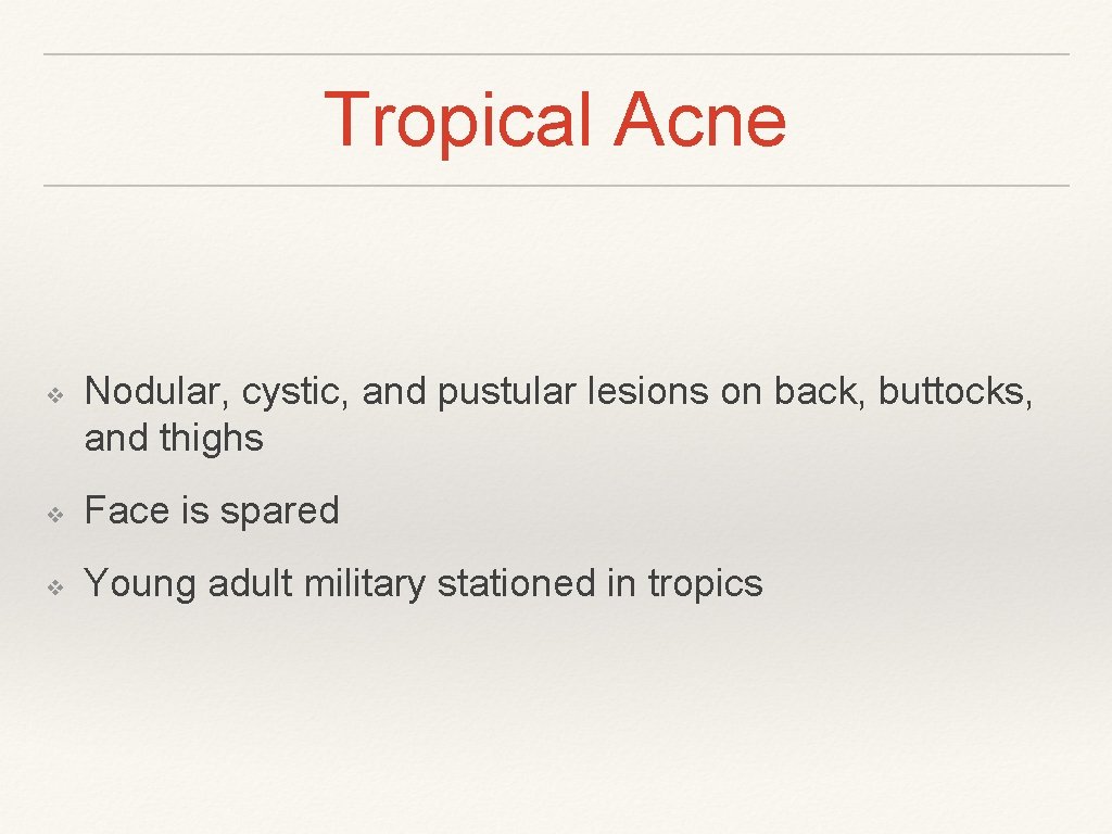 Tropical Acne ❖ Nodular, cystic, and pustular lesions on back, buttocks, and thighs ❖