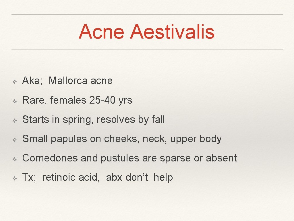 Acne Aestivalis ❖ Aka; Mallorca acne ❖ Rare, females 25 -40 yrs ❖ Starts