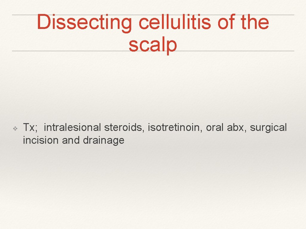 Dissecting cellulitis of the scalp ❖ Tx; intralesional steroids, isotretinoin, oral abx, surgical incision