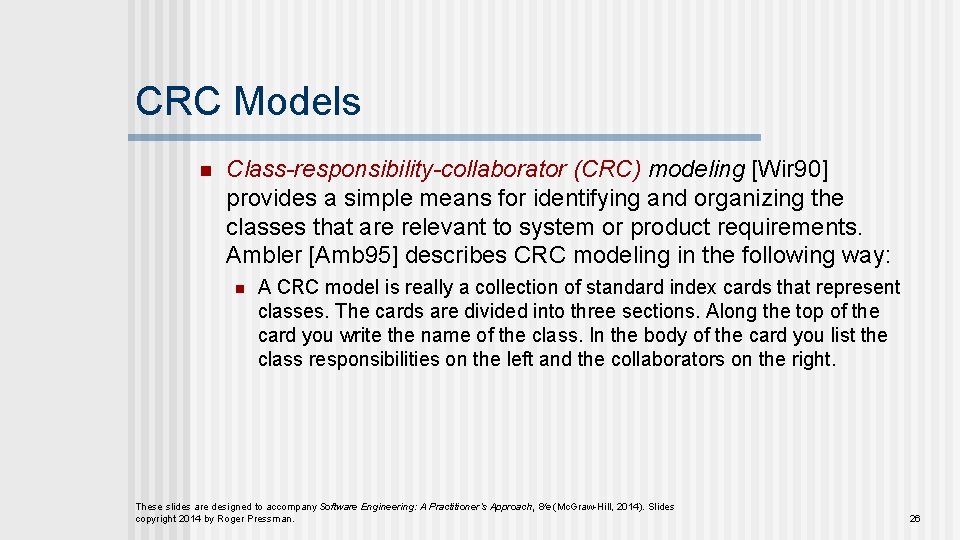 CRC Models n Class-responsibility-collaborator (CRC) modeling [Wir 90] provides a simple means for identifying