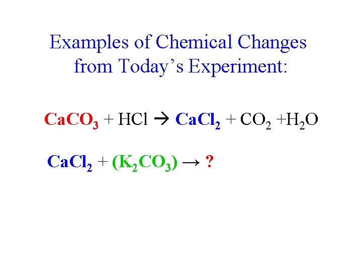 Examples of Chemical Changes from Today’s Experiment: Ca. CO 3 + HCl Ca. Cl