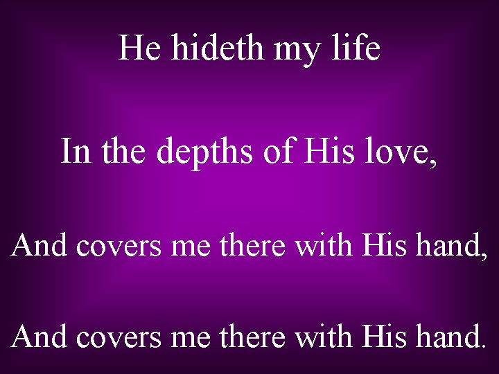 He hideth my life In the depths of His love, And covers me there