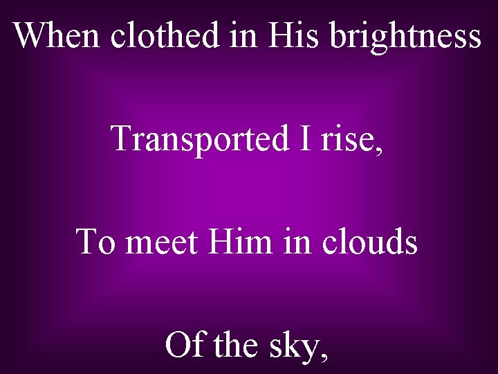 When clothed in His brightness Transported I rise, To meet Him in clouds Of