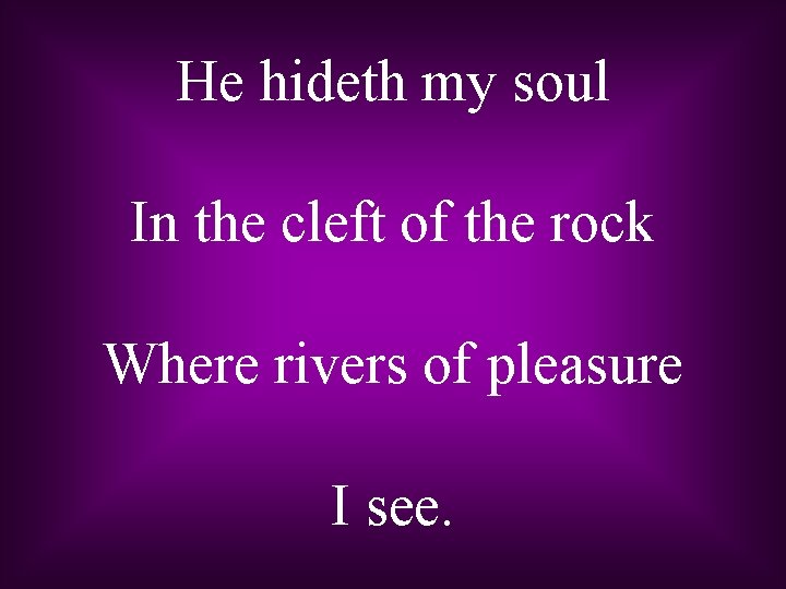He hideth my soul In the cleft of the rock Where rivers of pleasure