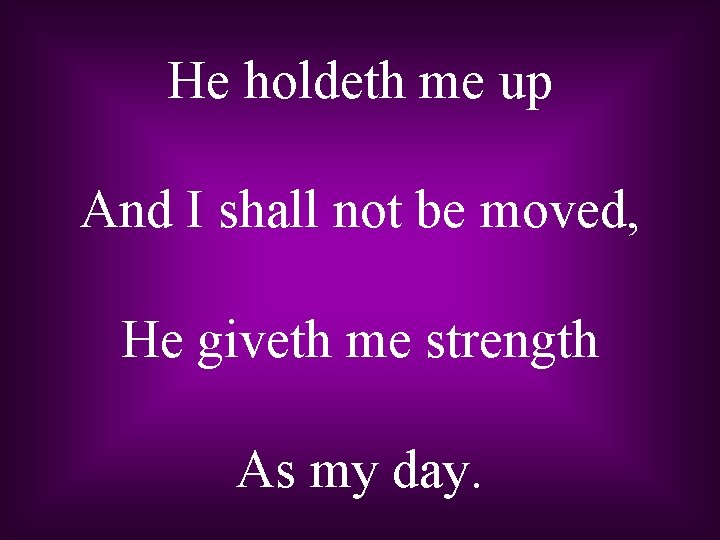 He holdeth me up And I shall not be moved, He giveth me strength
