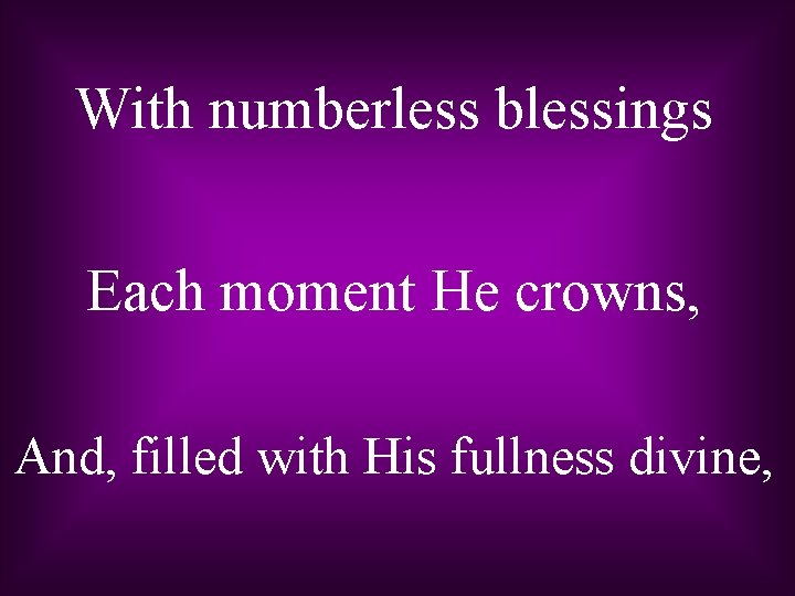 With numberless blessings Each moment He crowns, And, filled with His fullness divine, 