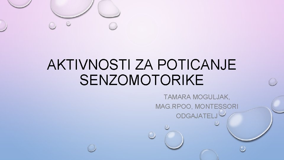 AKTIVNOSTI ZA POTICANJE SENZOMOTORIKE TAMARA MOGULJAK, MAG. RPOO, MONTESSORI ODGAJATELJ 