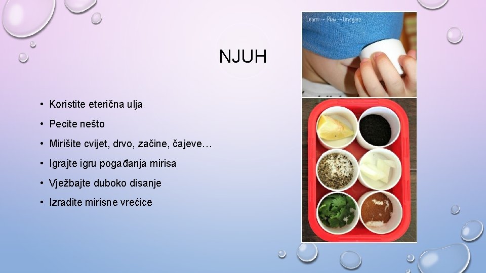 NJUH • Koristite eterična ulja • Pecite nešto • Mirišite cvijet, drvo, začine, čajeve… NJUH • Koristite eterična ulja • Pecite nešto • Mirišite cvijet, drvo, začine, čajeve…