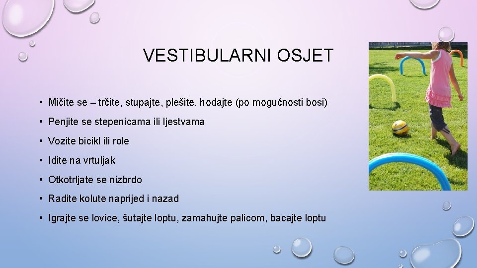 VESTIBULARNI OSJET • Mičite se – trčite, stupajte, plešite, hodajte (po mogućnosti bosi) •