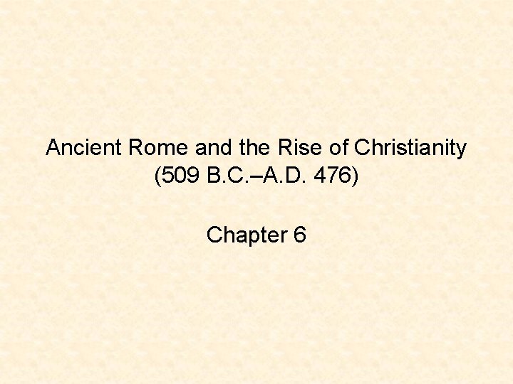Ancient Rome and the Rise of Christianity (509 B. C. –A. D. 476) Chapter