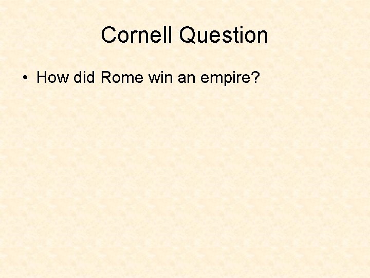 Cornell Question • How did Rome win an empire? 