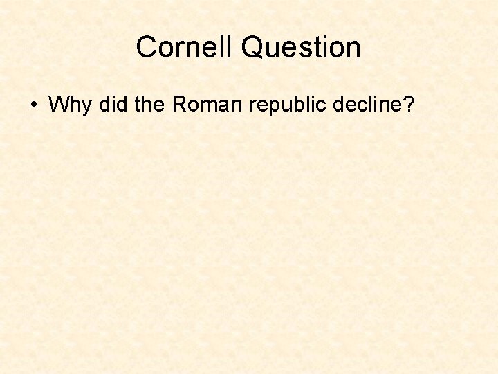 Cornell Question • Why did the Roman republic decline? 