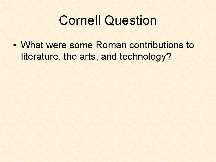 Cornell Question • What were some Roman contributions to literature, the arts, and technology?