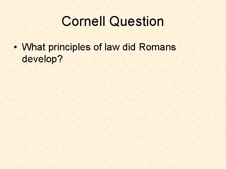 Cornell Question • What principles of law did Romans develop? 