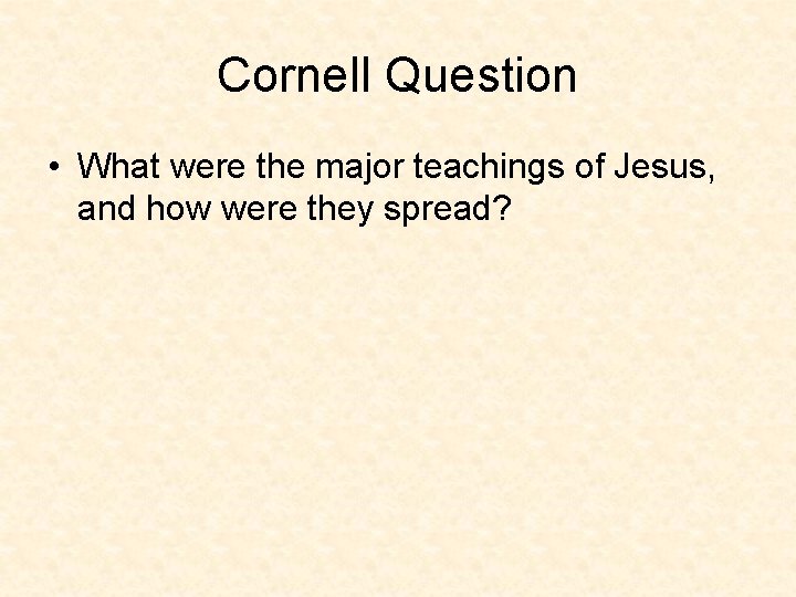 Cornell Question • What were the major teachings of Jesus, and how were they